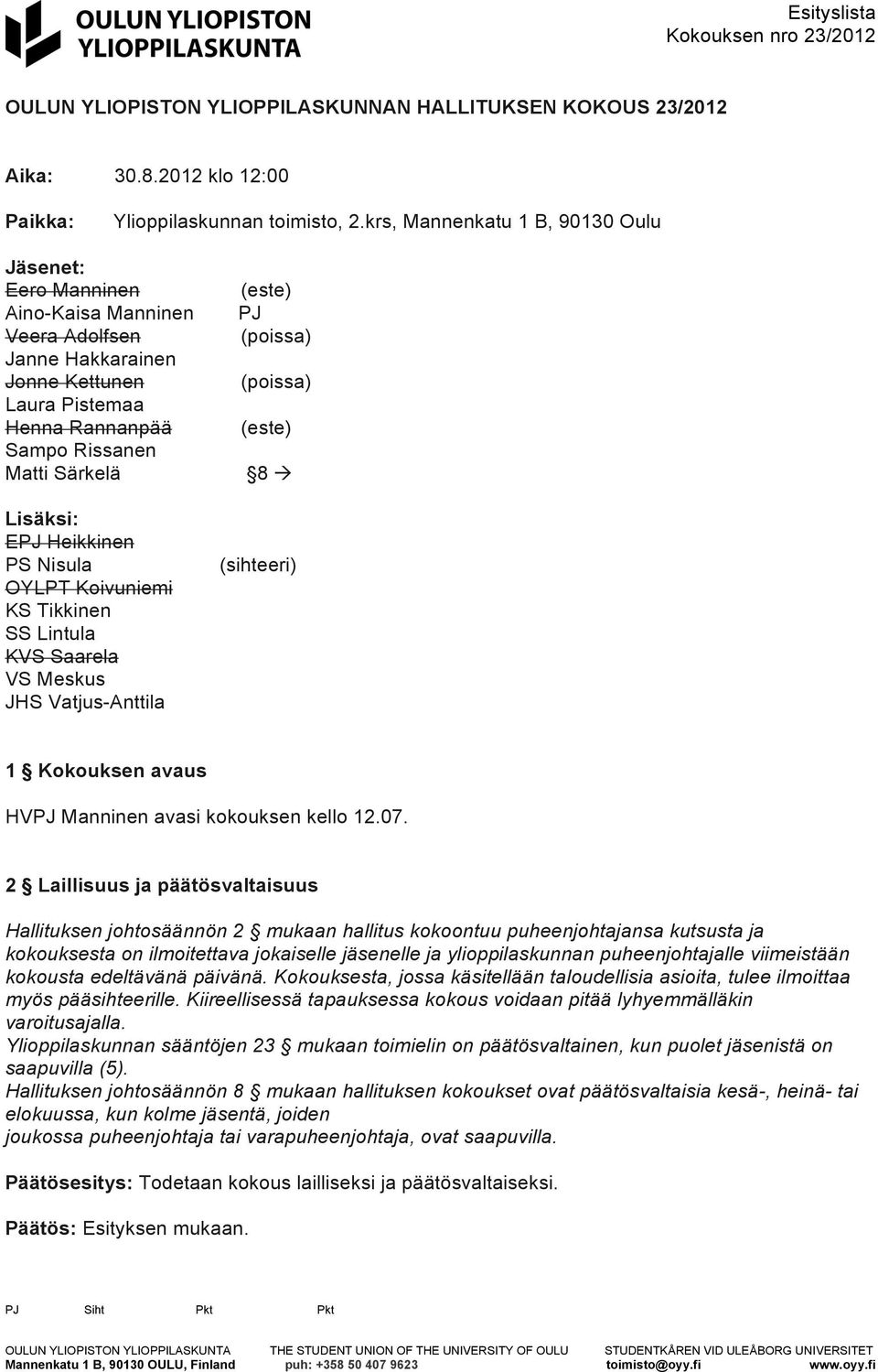 Heikkinen PS Nisula OYLPT Koivuniemi KS Tikkinen SS Lintula KVS Saarela VS Meskus JHS Vatjus-Anttila (este) PJ (poissa) (poissa) (este) 8 à (sihteeri) 1 Kokouksen avaus HVPJ Manninen avasi kokouksen