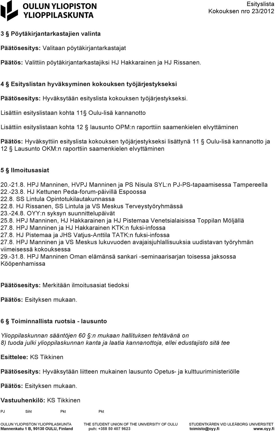 Lisättiin esityslistaan kohta 11 Oulu-lisä kannanotto Lisättiin esityslistaan kohta 12 lausunto OPM:n raporttiin saamenkielen elvyttäminen Päätös: Hyväksyttiin esityslista kokouksen työjärjestykseksi