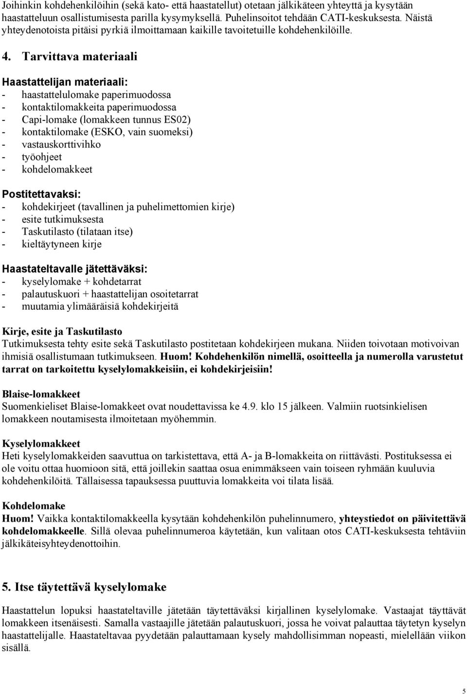 Tarvittava materiaali Haastattelijan materiaali: - haastattelulomake paperimuodossa - kontaktilomakkeita paperimuodossa - Capi-lomake (lomakkeen tunnus ES02) - kontaktilomake (ESKO, vain suomeksi) -