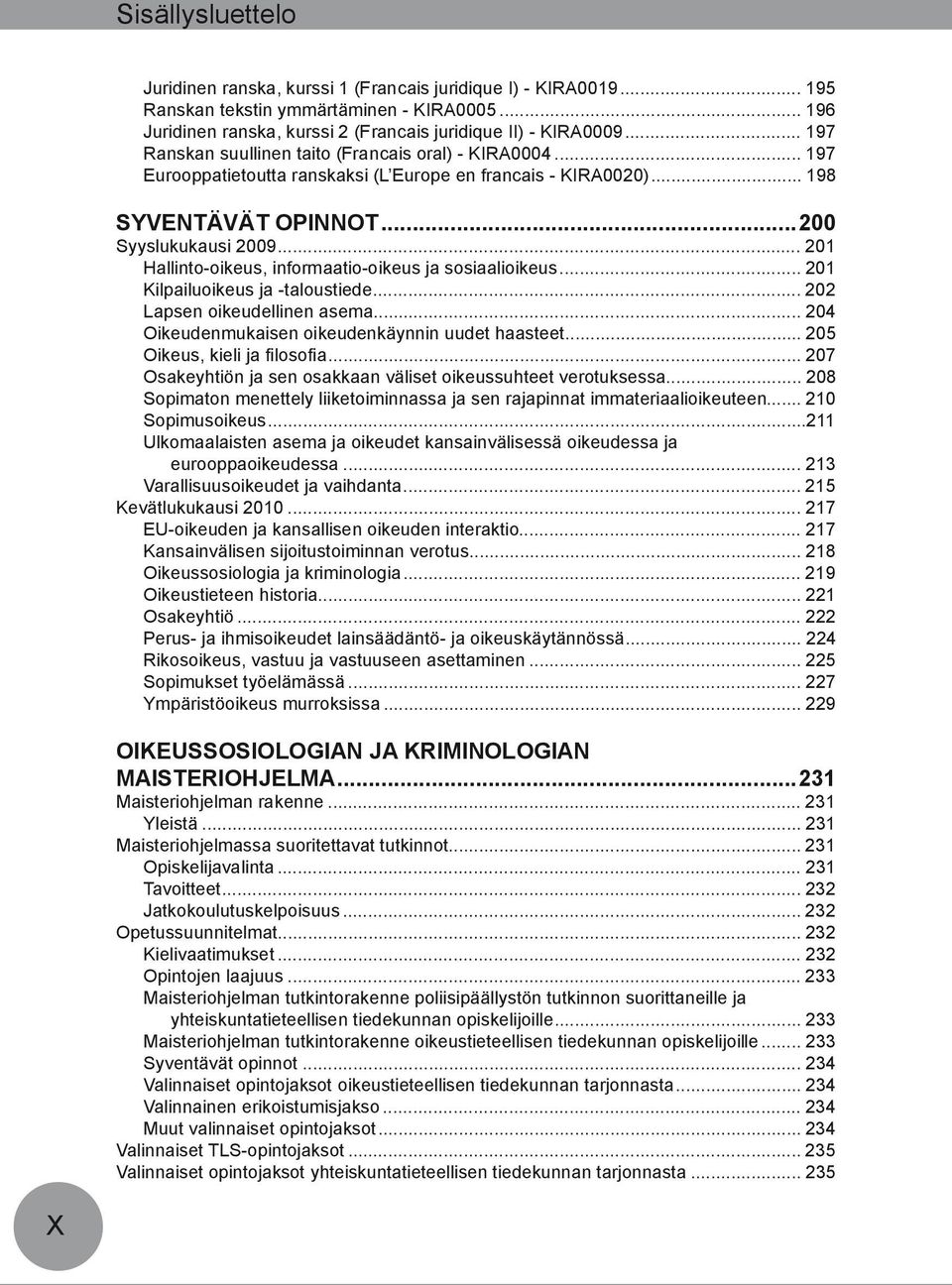 .. 201 Hallinto-oikeus, informaatio-oikeus ja sosiaalioikeus... 201 Kilpailuoikeus ja -taloustiede... 202 Lapsen oikeudellinen asema... 204 Oikeudenmukaisen oikeudenkäynnin uudet haasteet.