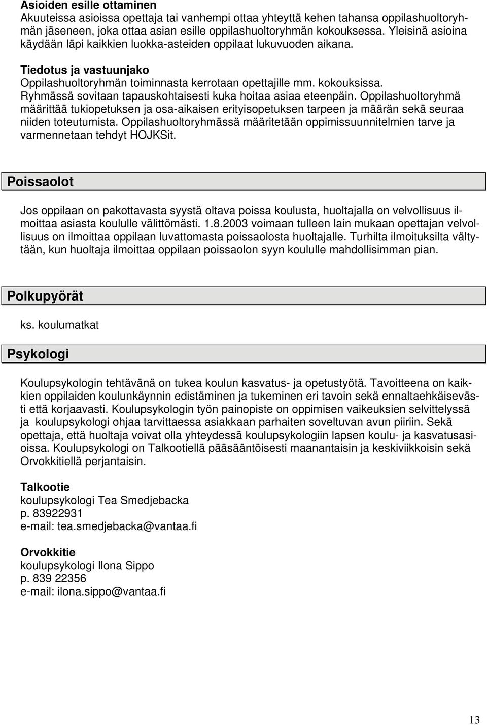 Ryhmässä sovitaan tapauskohtaisesti kuka hoitaa asiaa eteenpäin. Oppilashuoltoryhmä määrittää tukiopetuksen ja osa-aikaisen erityisopetuksen tarpeen ja määrän sekä seuraa niiden toteutumista.