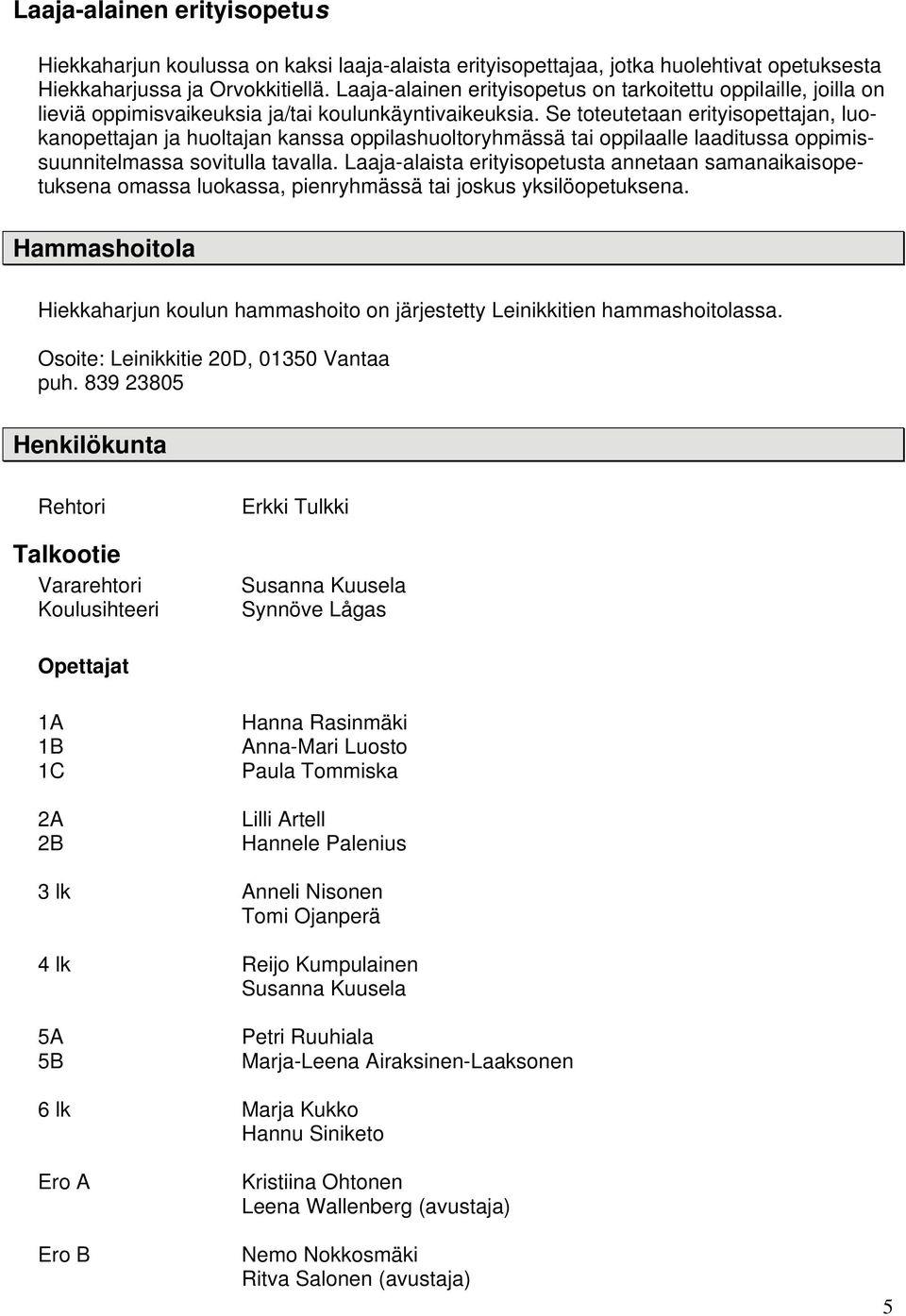Se toteutetaan erityisopettajan, luokanopettajan ja huoltajan kanssa oppilashuoltoryhmässä tai oppilaalle laaditussa oppimissuunnitelmassa sovitulla tavalla.