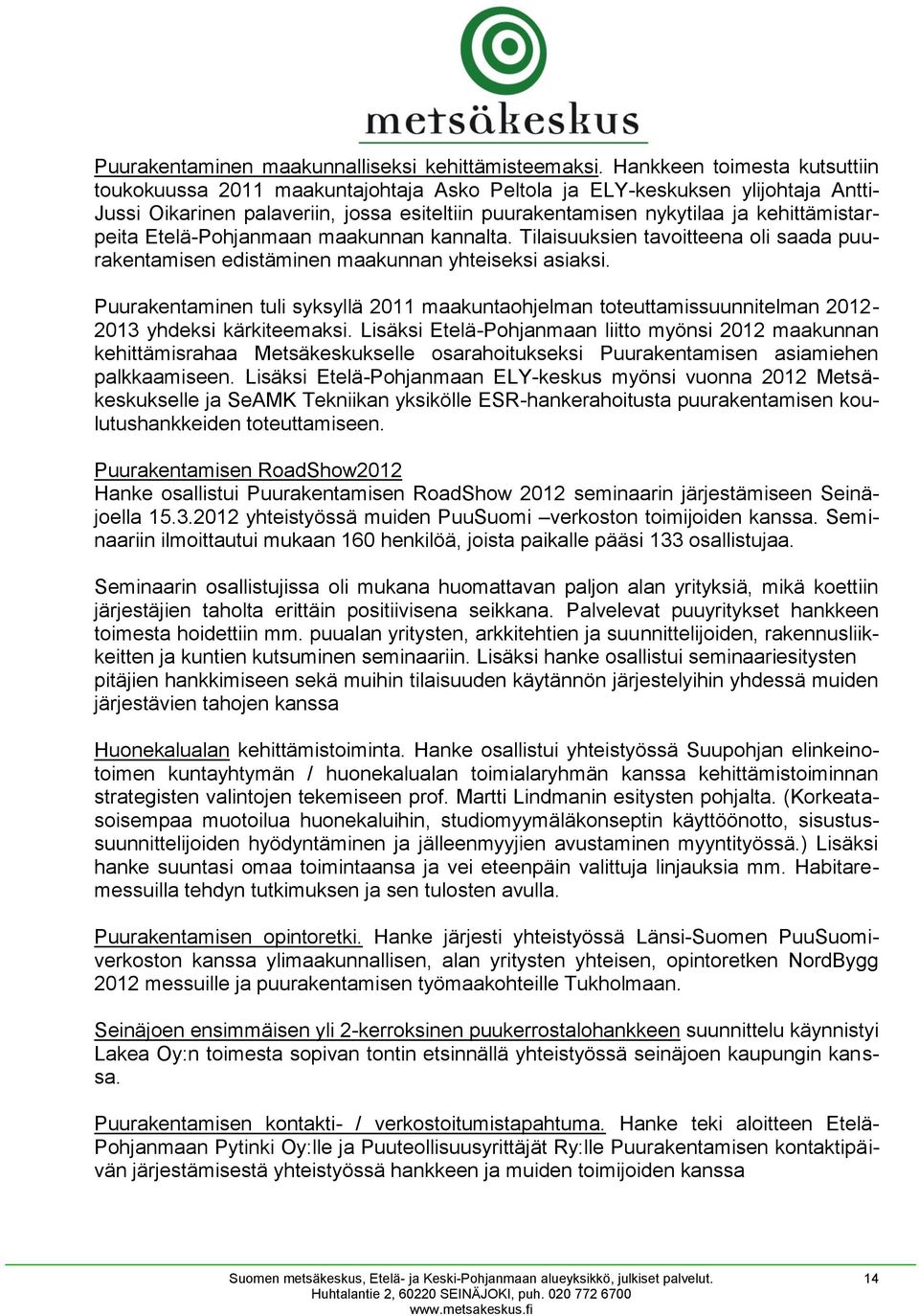 kehittämistarpeita Etelä-Pohjanmaan maakunnan kannalta. Tilaisuuksien tavoitteena oli saada puurakentamisen edistäminen maakunnan yhteiseksi asiaksi.