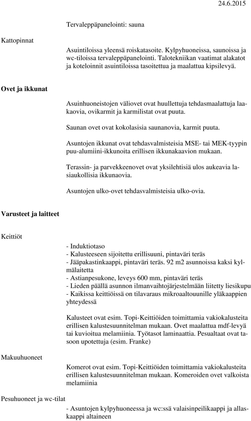 Ovet ja ikkunat Asuinhuoneistojen väliovet ovat huullettuja tehdasmaalattuja laakaovia, ovikarmit ja karmilistat ovat puuta. Saunan ovet ovat kokolasisia saunanovia, karmit puuta.