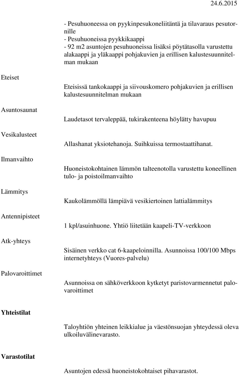 kalustesuunnitelman mukaan Laudetasot tervaleppää, tukirakenteena höylätty havupuu Allashanat yksiotehanoja. Suihkuissa termostaattihanat.