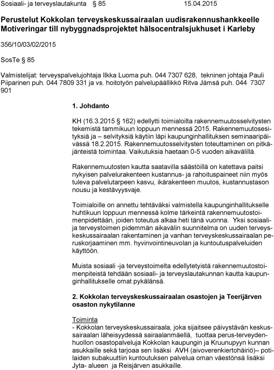 terveyspalvelujohtaja Ilkka Luoma puh. 044 7307 628, tekninen johtaja Pauli Pii pa ri nen puh. 044 7809 331 ja vs. hoitotyön palvelupäällikkö Ritva Jämsä puh. 044 7307 901 1. Johdanto KH (16.3.2015 162) edellytti toimialoilta rakennemuutosselvitysten te ke mis tä tammikuun loppuun mennessä 2015.