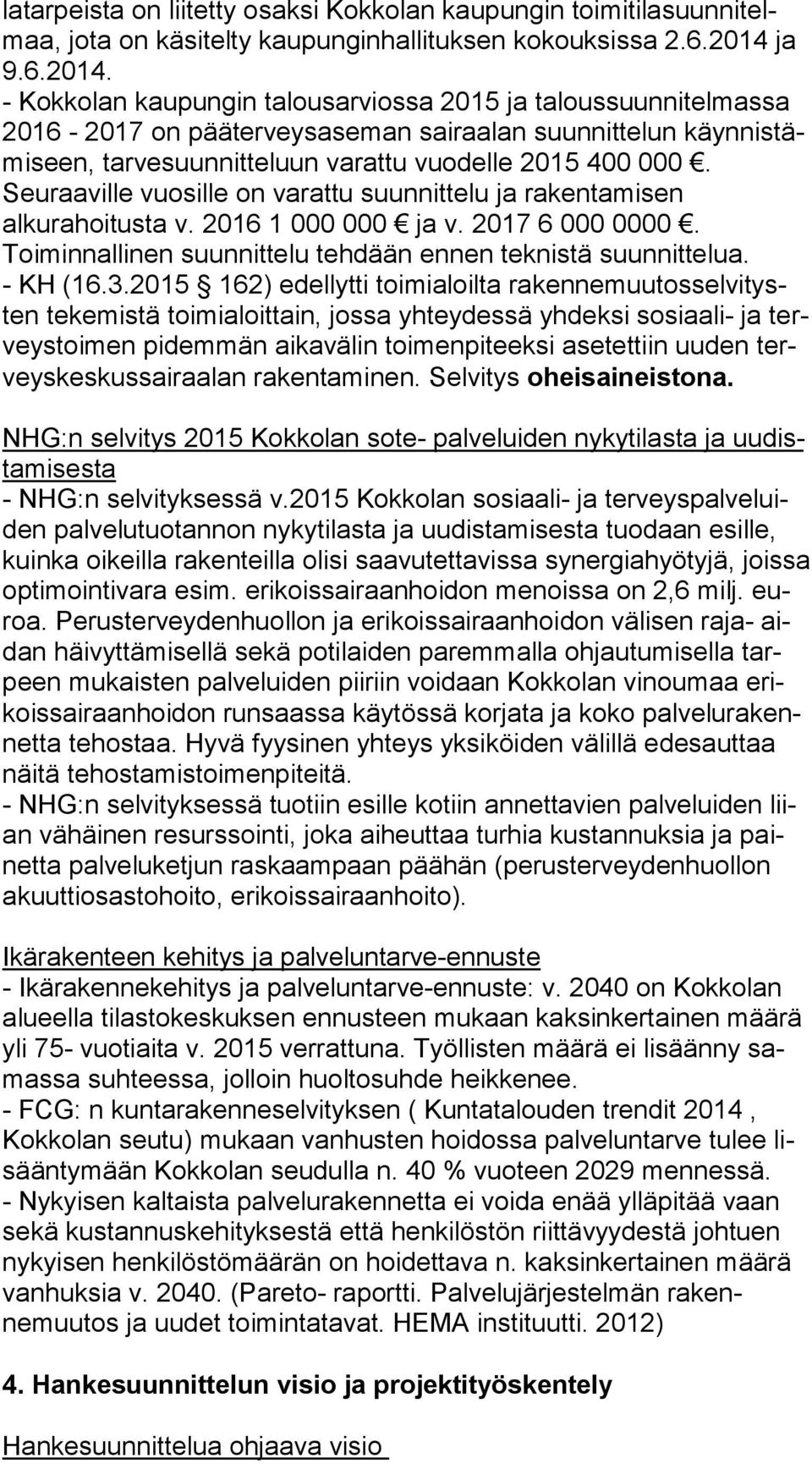 Seuraaville vuosille on varattu suunnittelu ja ra ken ta mi sen alkurahoitusta v. 2016 1 000 000 ja v. 2017 6 000 0000. Toiminnallinen suunnittelu tehdään ennen teknistä suun nit te lua. - KH (16.3.