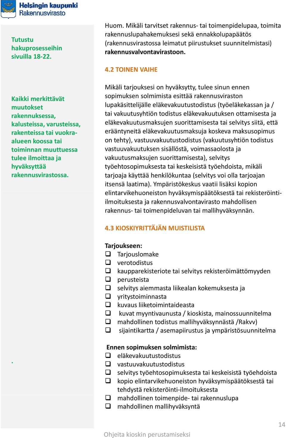 Mikäli tarvitset rakennus tai toimenpidelupaa, toimita rakennuslupahakemuksesi sekä ennakkolupapäätös (rakennusvirastossa leimatut piirustukset suunnitelmistasi) rakennusvalvontavirastoon. 4.