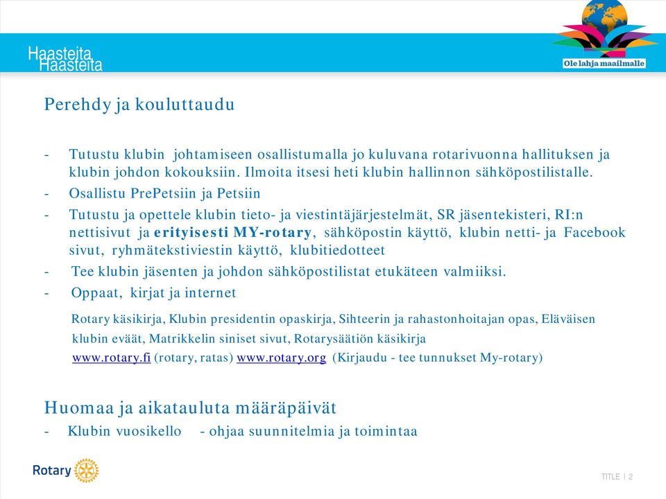 - Osallistu PrePetsiin ja Petsiin - Tutustu ja opettele klubin tieto- ja viestintäjärjestelmät, SR jäsentekisteri, RI:n nettisivut ja erityisesti MY-rotary, sähköpostin käyttö, klubin netti- ja