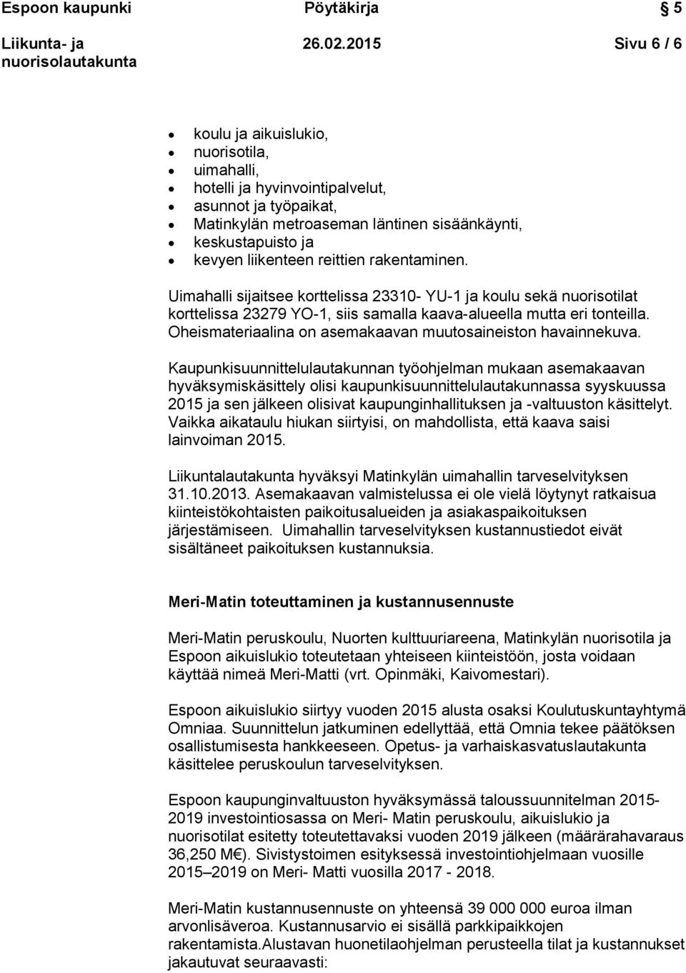 reittien rakentaminen. Uimahalli sijaitsee korttelissa 23310- YU-1 ja koulu sekä nuorisotilat korttelissa 23279 YO-1, siis samalla kaava-alueella mutta eri tonteilla.