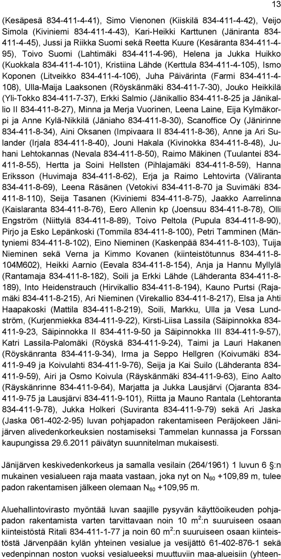 Päivärinta (Farmi 834-411-4-108), Ulla-Maija Laaksonen (Röyskänmäki 834-411-7-30), Jouko Heikkilä (Yli-Tokko 834-411-7-37), Erkki Salmio (Jänikallio 834-411-8-25 ja Jänikallio II 834-411-8-27), Minna