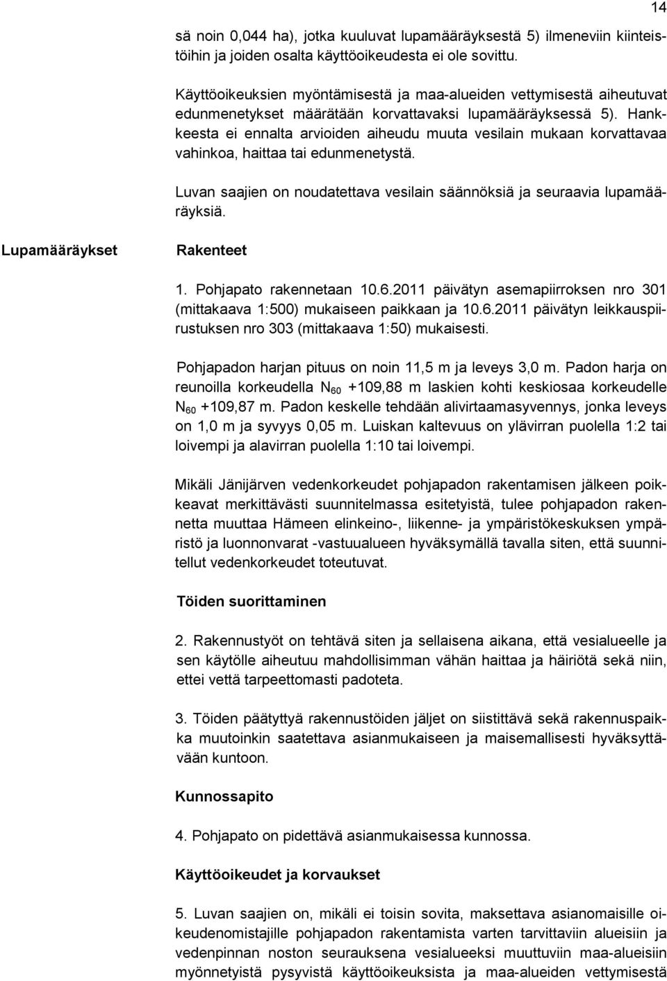 Hankkeesta ei ennalta arvioiden aiheudu muuta vesilain mukaan korvattavaa vahinkoa, haittaa tai edunmenetystä. Luvan saajien on noudatettava vesilain säännöksiä ja seuraavia lupamääräyksiä.