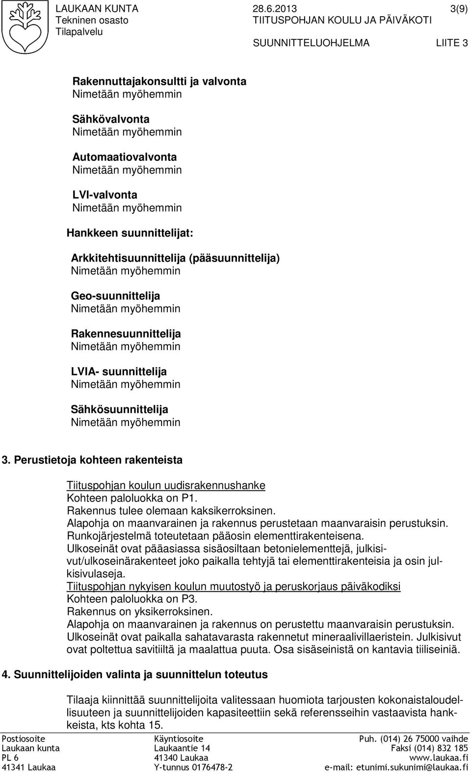 Automaatiovalvonta Nimetään myöhemmin LVI-valvonta Nimetään myöhemmin Hankkeen suunnittelijat: Arkkitehtisuunnittelija (pääsuunnittelija) Nimetään myöhemmin Geo-suunnittelija Nimetään myöhemmin