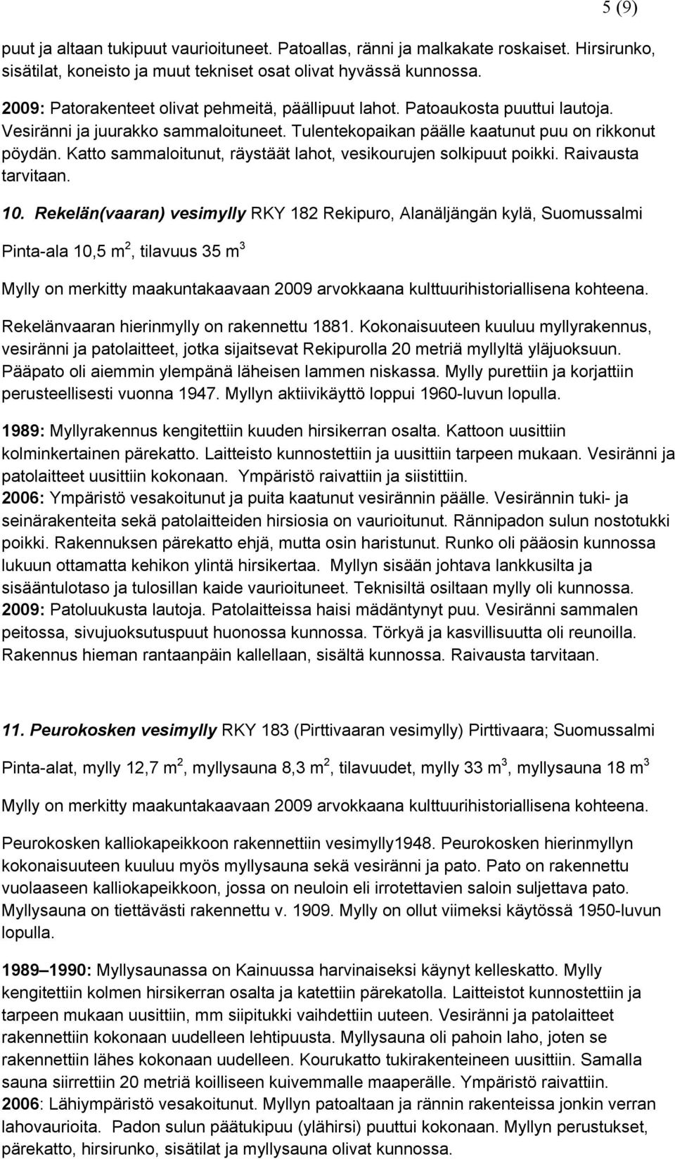Katto sammaloitunut, räystäät lahot, vesikourujen solkipuut poikki. Raivausta tarvitaan. 10.