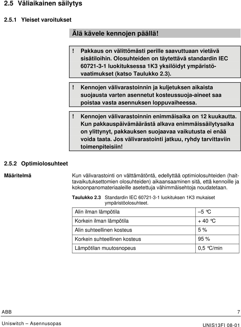 ! Kennojen välivarastoinnin ja kuljetuksen aikaista suojausta varten asennetut kosteussuoja-aineet saa poistaa vasta asennuksen loppuvaiheessa.! Kennojen välivarastoinnin enimmäisaika on 12 kuukautta.