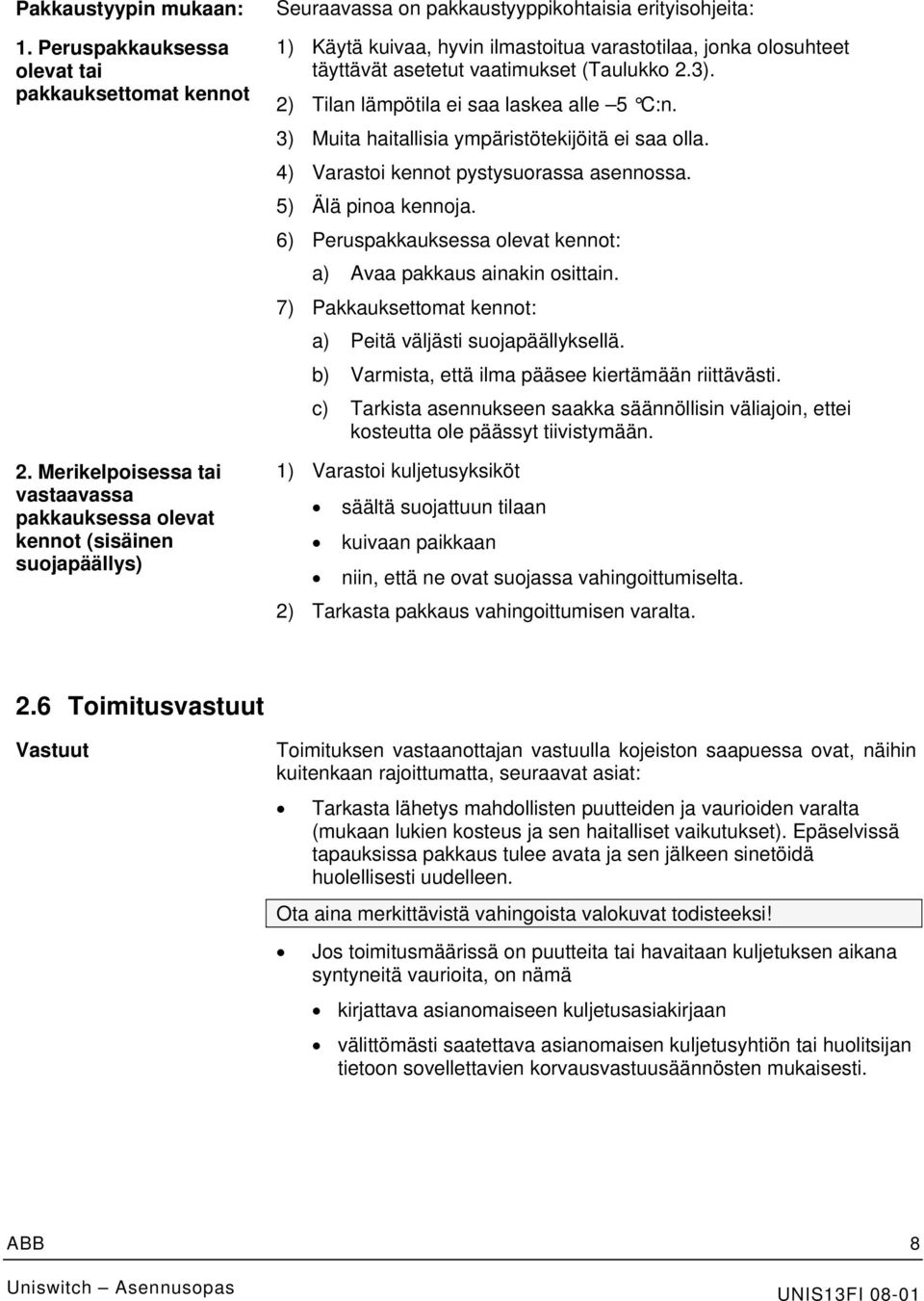 olosuhteet täyttävät asetetut vaatimukset (Taulukko 2.3). 2) Tilan lämpötila ei saa laskea alle 5 C:n. 3) Muita haitallisia ympäristötekijöitä ei saa olla. 4) Varastoi kennot pystysuorassa asennossa.