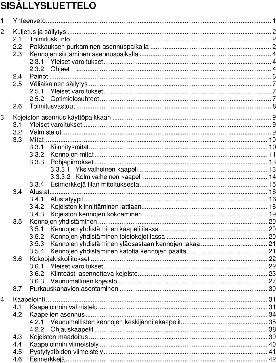 1 Yleiset varoitukset... 9 3.2 Valmistelut... 9 3.3 Mitat... 10 3.3.1 Kiinnitysmitat... 10 3.3.2 Kennojen mitat... 11 3.3.3 Pohjapiirrokset... 13 3.3.3.1 Yksivaiheinen kaapeli... 13 3.3.3.2 Kolmivaiheinen kaapeli.