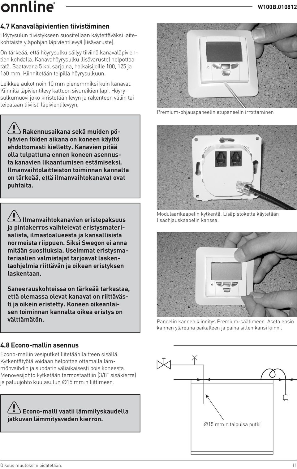 Kiinnitetään teipillä höyrysulkuun. Leikkaa aukot noin 10 mm pienemmiksi kuin kanavat. Kiinnitä läpivientilevy kattoon sivureikien läpi.