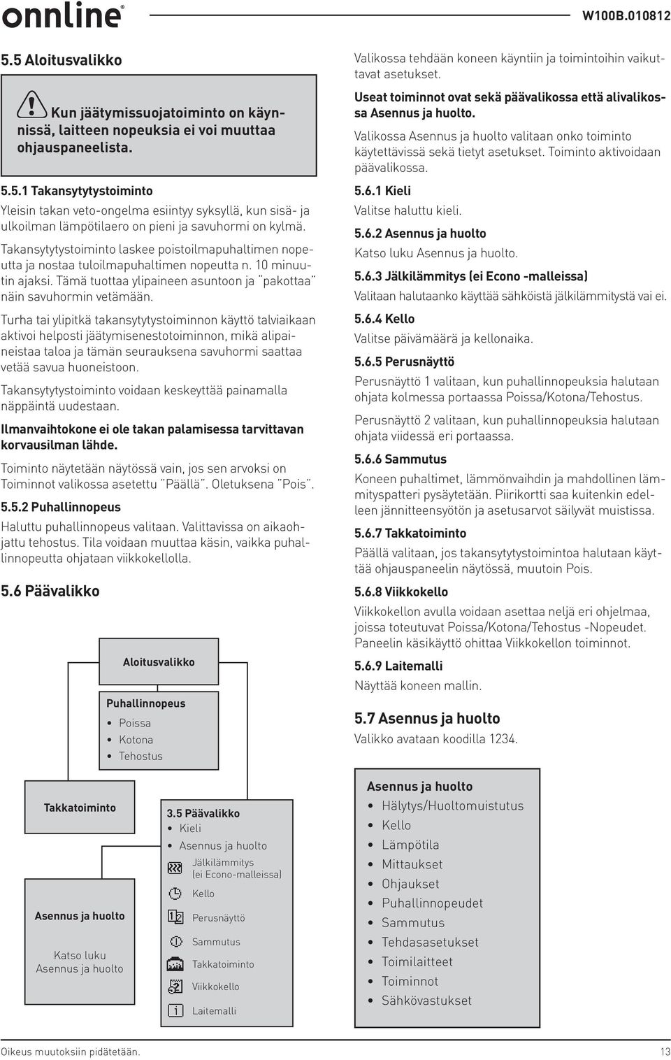 Turha tai ylipitkä takansytytystoiminnon käyttö talviaikaan aktivoi helposti jäätymisenestotoiminnon, mikä alipaineistaa taloa ja tämän seurauksena savuhormi saattaa vetää savua huoneistoon.