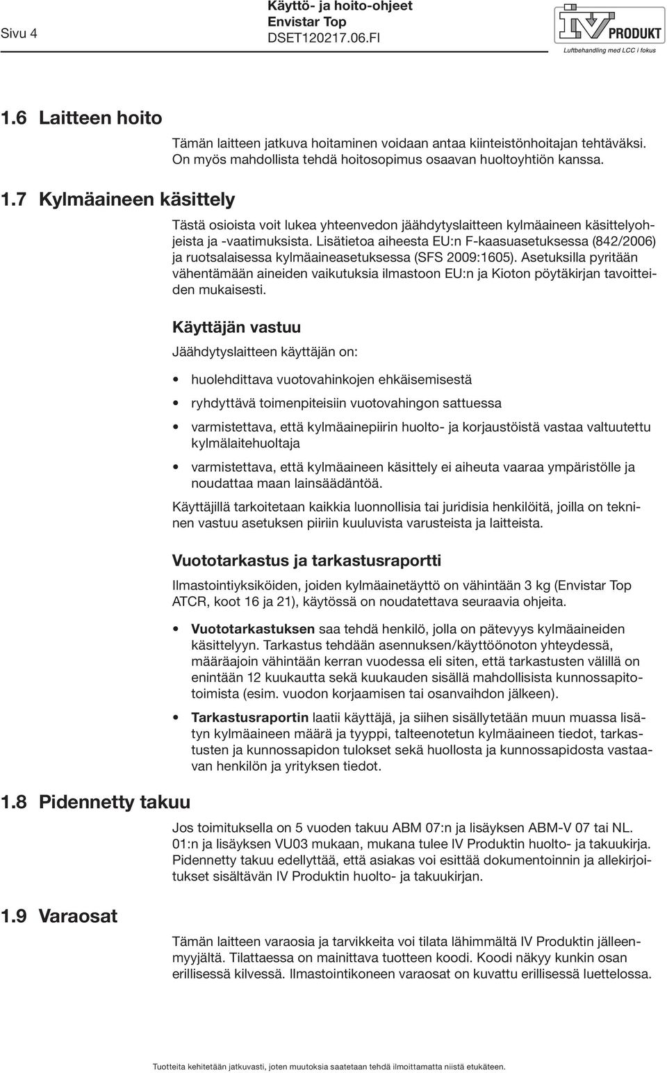 Lisätietoa aiheesta EU:n F-kaasuasetuksessa (842/2006) ja ruotsalaisessa kylmäaineasetuksessa (SFS 2009:1605).