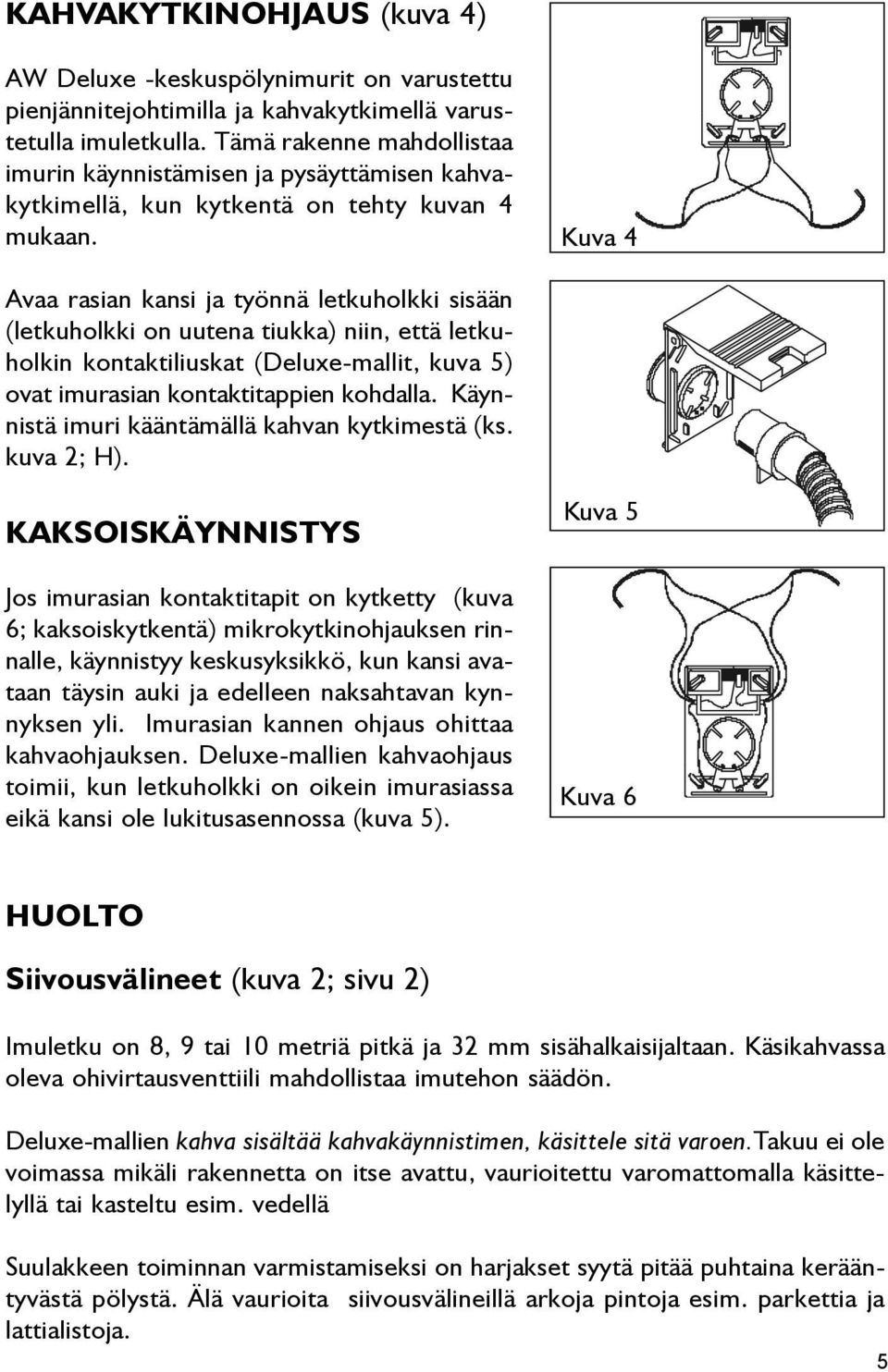 Kuva 4 Avaa rasian kansi ja työnnä letkuholkki sisään (letkuholkki on uutena tiukka) niin, että letkuholkin kontaktiliuskat (Deluxe-mallit, kuva 5) ovat imurasian kontaktitappien kohdalla.