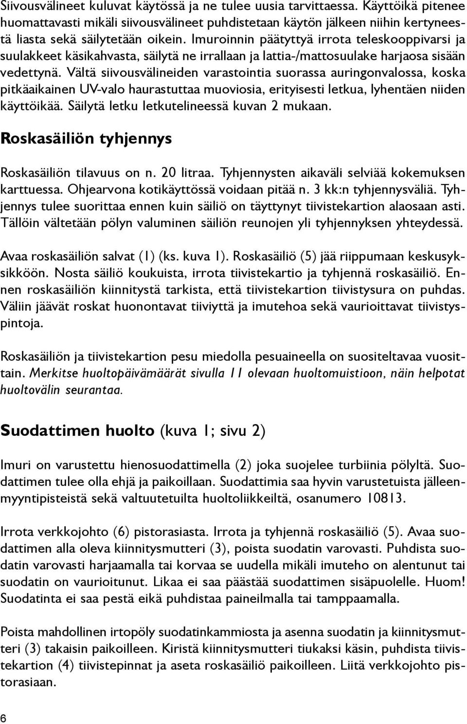 Vältä siivousvälineiden varastointia suorassa auringonvalossa, koska pitkäaikainen UV-valo haurastuttaa muoviosia, erityisesti letkua, lyhentäen niiden käyttöikää.