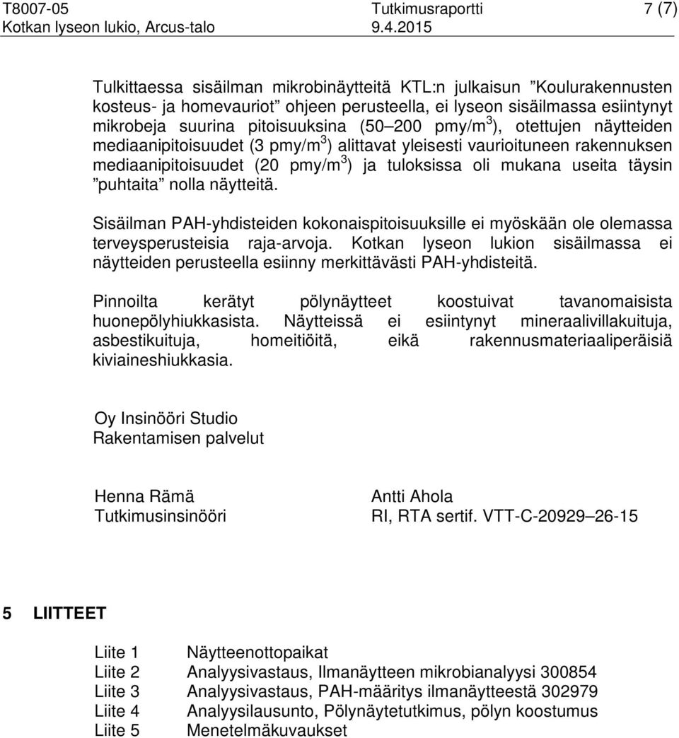 pmy/m 3 ), otettujen näytteiden mediaanipitoisuudet (3 pmy/m 3 ) alittavat yleisesti vaurioituneen rakennuksen mediaanipitoisuudet (20 pmy/m 3 ) ja tuloksissa oli mukana useita täysin puhtaita nolla