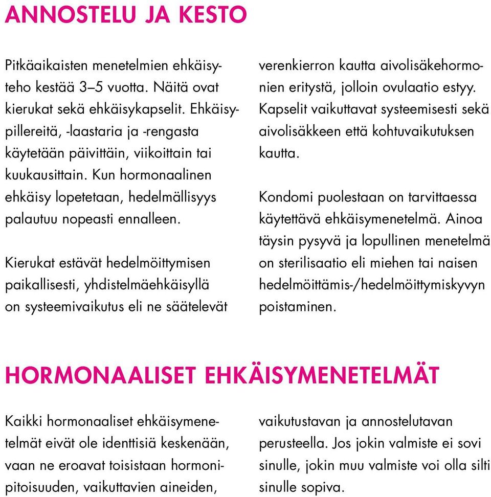 Kierukat estävät hedelmöittymisen paikallisesti, yhdistelmäehkäisyllä on systeemivaikutus eli ne säätelevät verenkierron kautta aivolisäkehormonien eritystä, jolloin ovulaatio estyy.