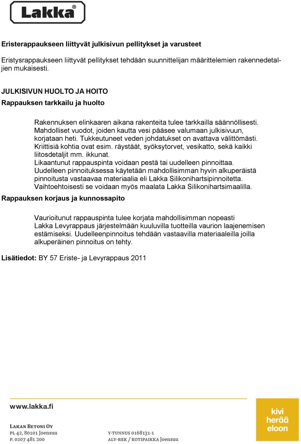 Mahdolliset vuodot, joiden kautta vesi pääsee valumaan julkisivuun, korjataan heti. Tukkeutuneet veden johdatukset on avattava välittömästi. Kriittisiä kohtia ovat esim.