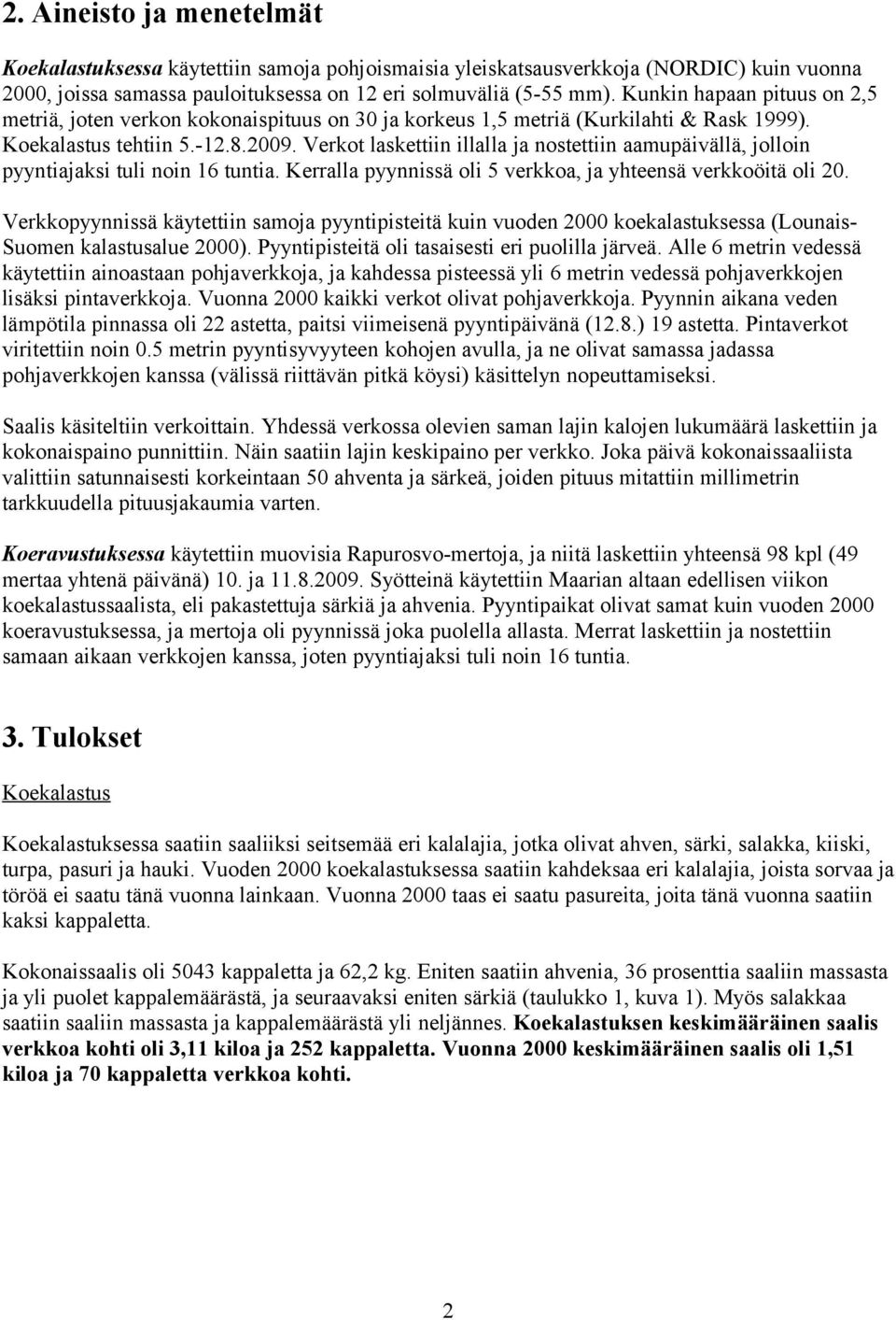 Verkot laskettiin illalla ja nostettiin aamupäivällä, jolloin pyyntiajaksi tuli noin 16 tuntia. Kerralla pyynnissä oli verkkoa, ja yhteensä verkkoöitä oli 2.