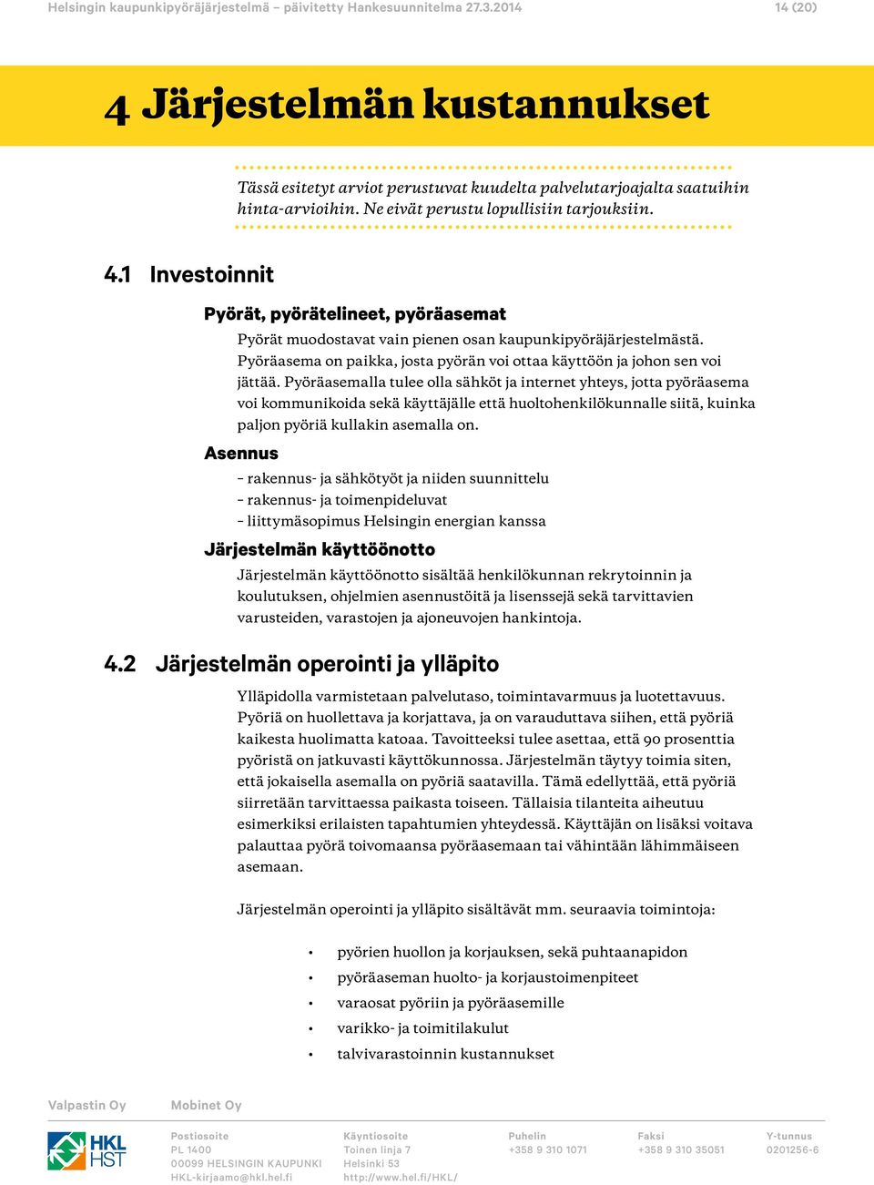 Pyöräasemalla tulee olla sähköt ja internet yhteys, jotta pyöräasema voi kommunikoida sekä käyttäjälle että huoltohenkilökunnalle siitä, kuinka paljon pyöriä kullakin asemalla on.