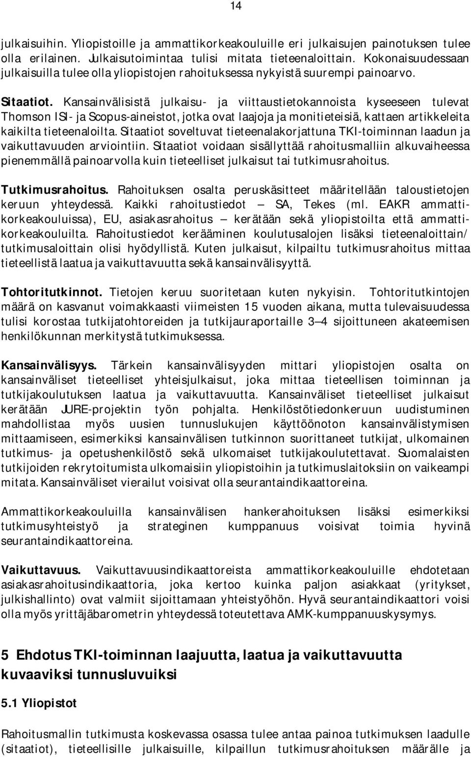 Kansainvälisistä julkaisu- ja viittaustietokannoista kyseeseen tulevat Thomson ISI- ja Scopus-aineistot, jotka ovat laajoja ja monitieteisiä, kattaen artikkeleita kaikilta tieteenaloilta.