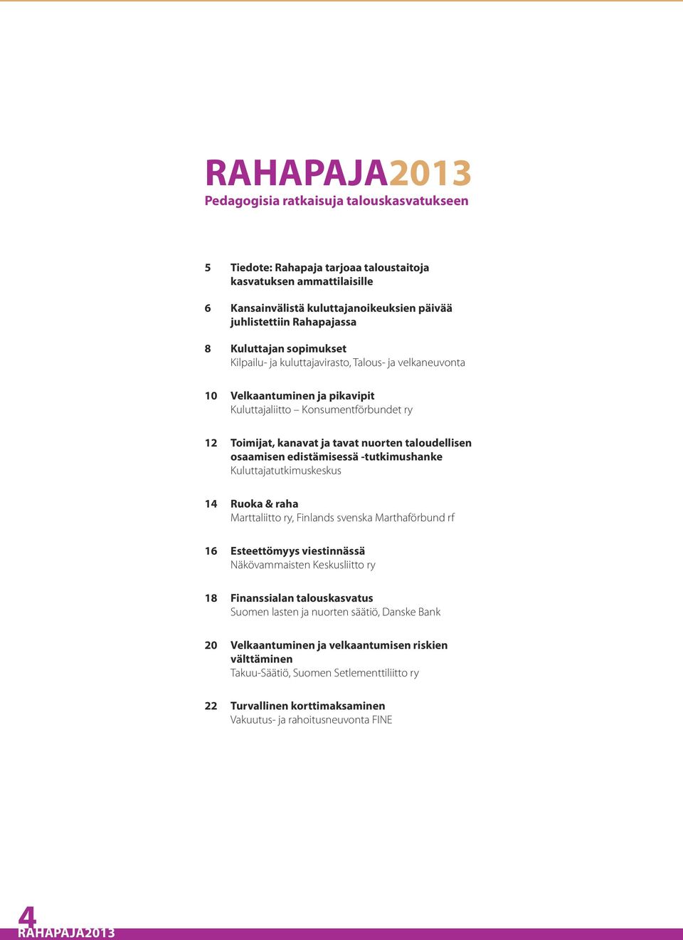 edistämisessä -tutkimushanke Kuluttajatutkimuskeskus 14 Ruoka & raha Marttaliitto ry, Finlands svenska Marthaförbund rf 16 Esteettömyys viestinnässä Näkövammaisten Keskusliitto ry 18 Finanssialan