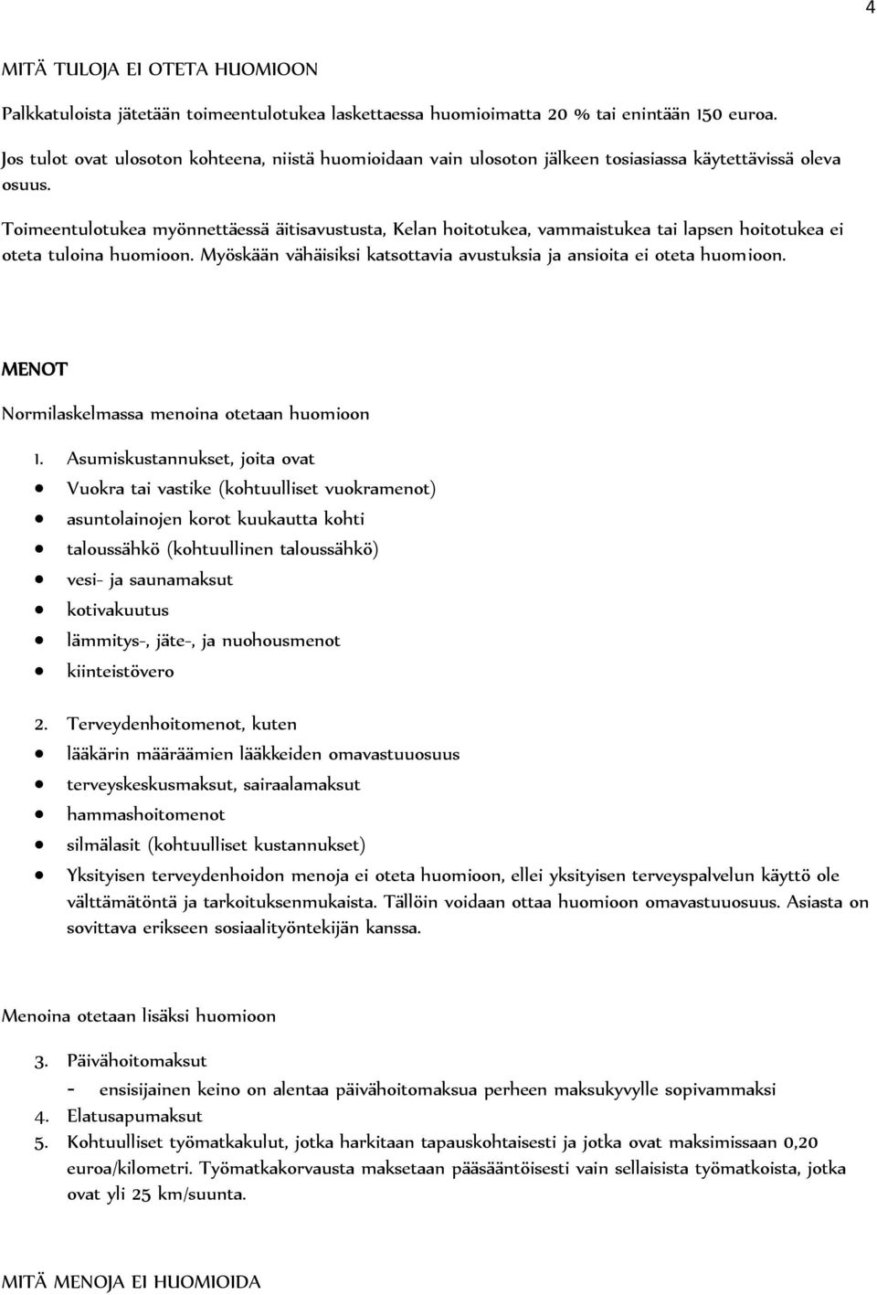 Toimeentulotukea myönnettäessä äitisavustusta, Kelan hoitotukea, vammaistukea tai lapsen hoitotukea ei oteta tuloina huomioon. Myöskään vähäisiksi katsottavia avustuksia ja ansioita ei oteta huomioon.