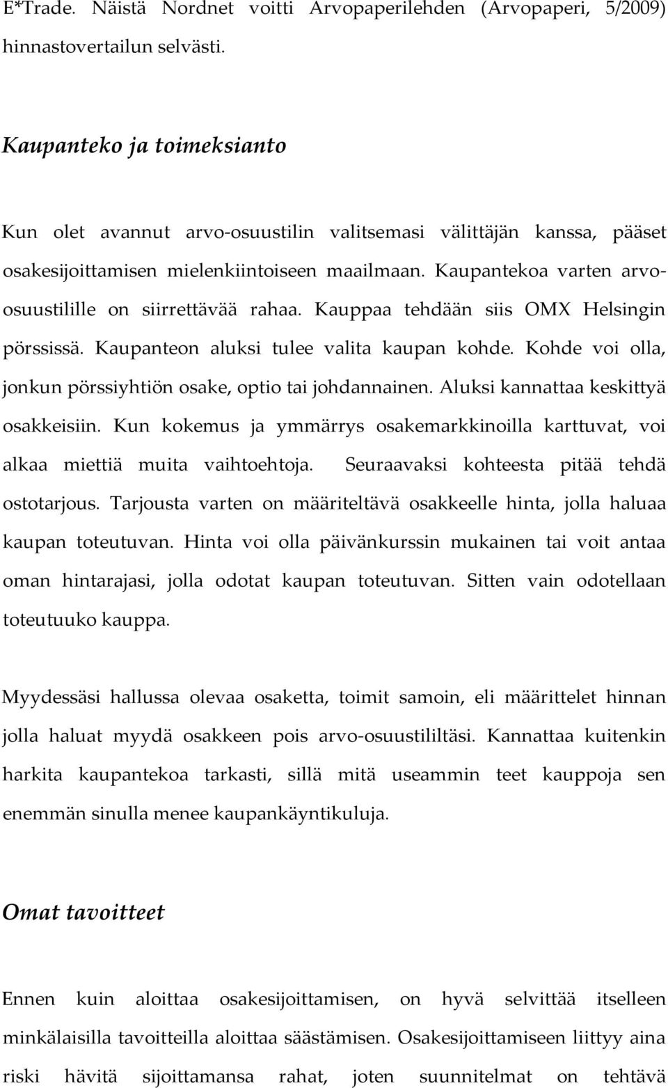 Kaupantekoa varten arvoosuustilille on siirrettävää rahaa. Kauppaa tehdään siis OMX Helsingin pörssissä. Kaupanteon aluksi tulee valita kaupan kohde.