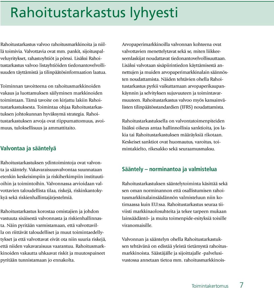 Toiminnan tavoitteena on rahoitusmarkkinoiden vakaus ja luottamuksen säilyminen markkinoiden toimintaan. Tämä tavoite on kirjattu lakiin Rahoitustarkastuksesta.