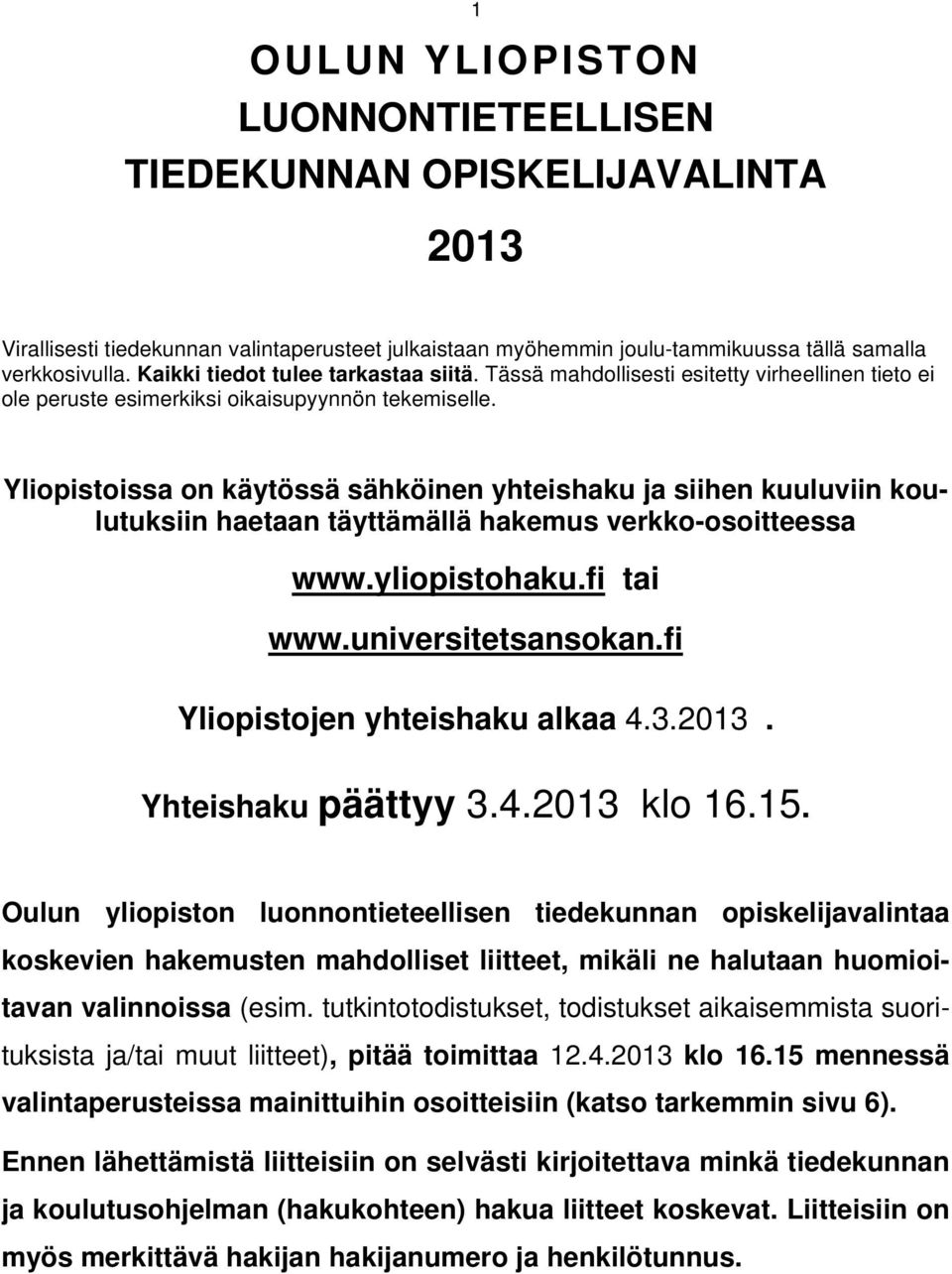 Yliopistoissa on käytössä sähköinen yhteishaku ja siihen kuuluviin koulutuksiin haetaan täyttämällä hakemus verkko-osoitteessa www.yliopistohaku.fi tai www.universitetsansokan.