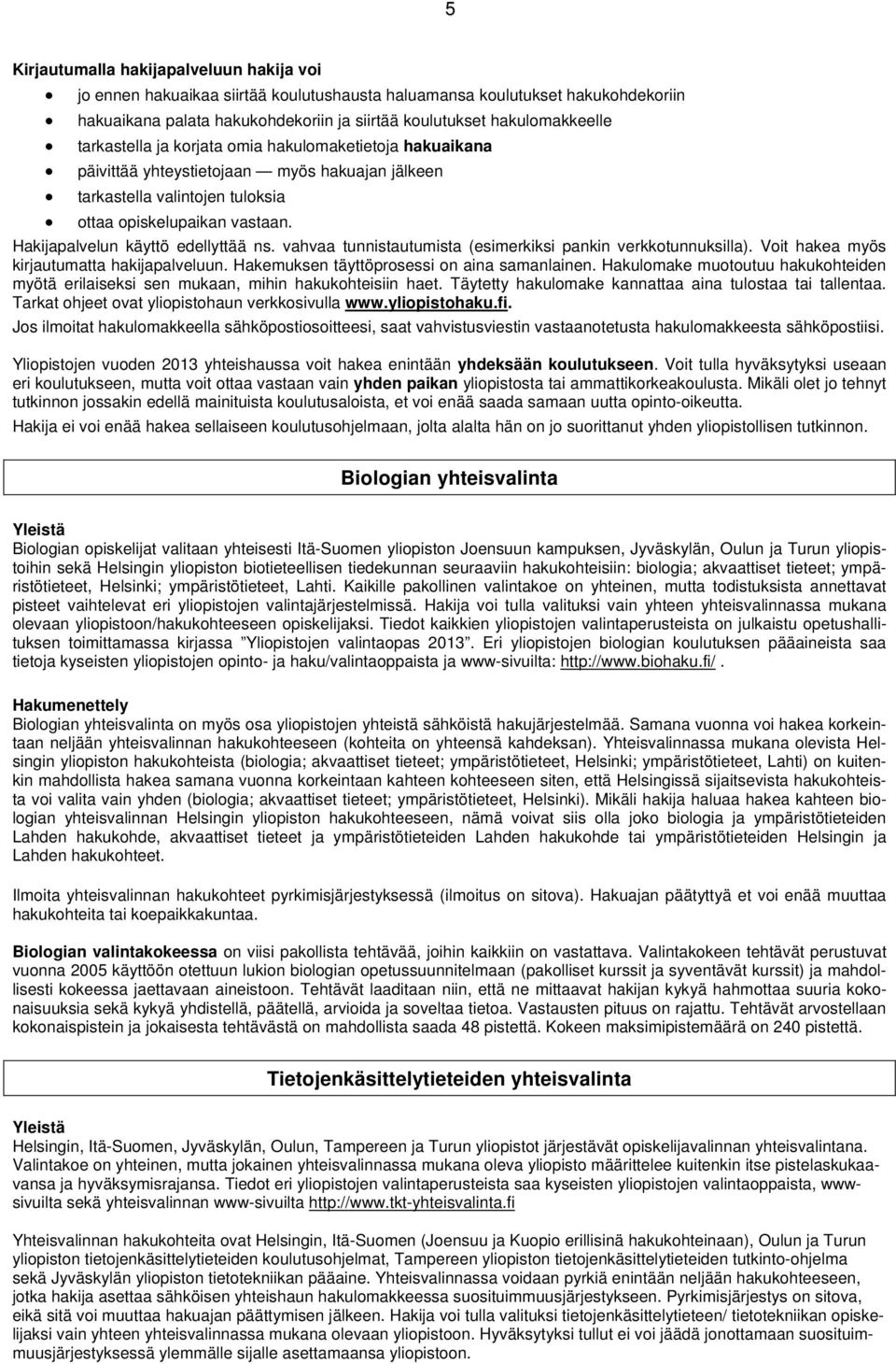 Hakijapalvelun käyttö edellyttää ns. vahvaa tunnistautumista (esimerkiksi pankin verkkotunnuksilla). Voit hakea myös kirjautumatta hakijapalveluun. Hakemuksen täyttöprosessi on aina samanlainen.