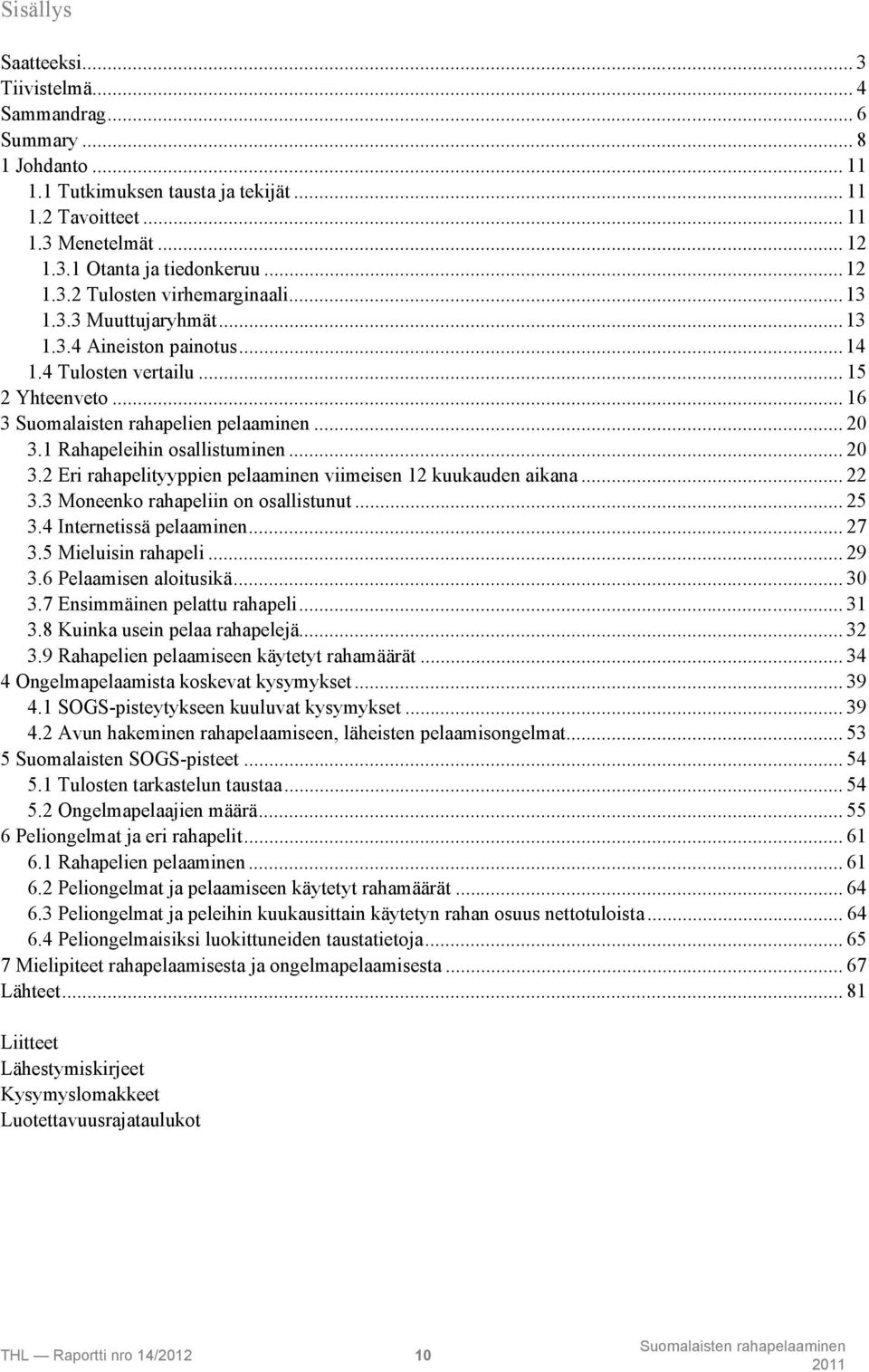 1 Rahapeleihin osallistuminen... 20 3.2 Eri rahapelityyppien pelaaminen viimeisen 12 kuukauden aikana... 22 3.3 Moneenko rahapeliin on osallistunut... 25 3.4 Internetissä pelaaminen... 27 3.