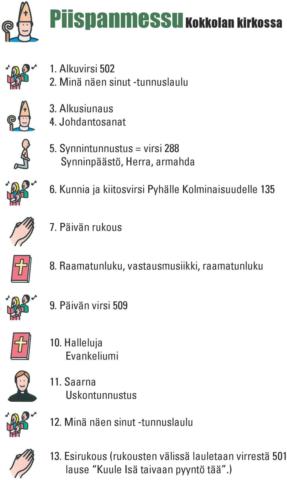 Päivän rukous 8. Raamatunluku, vastausmusiikki, raamatunluku 9. Päivän virsi 509 10. Halleluja Evankeliumi 11.