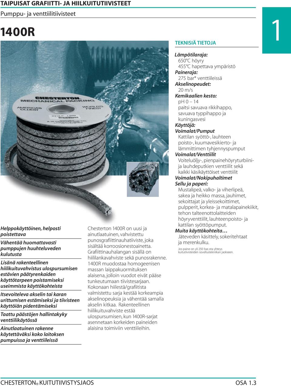 tiivisteen käyttöiän pidentämiseksi Taattu päästöjen hallintakyky venttiilikäytössä Ainutlaatuinen rakenne käytettäväksi koko laitoksen pumpuissa ja venttiileissä Chesterton 1400R on uusi ja