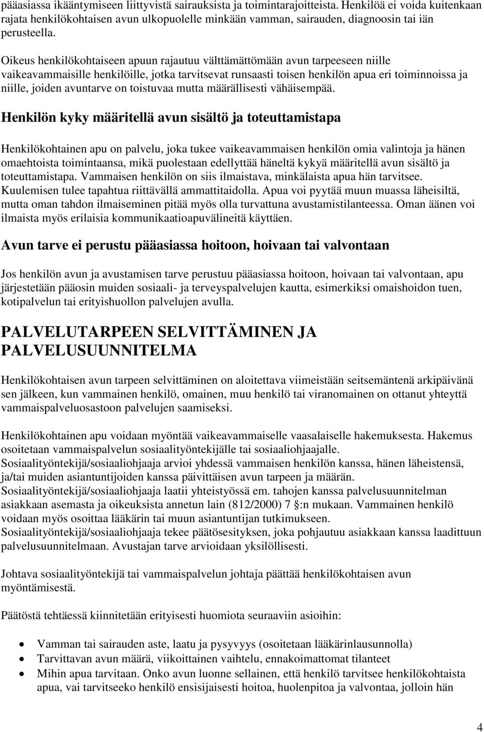 Oikeus henkilökohtaiseen apuun rajautuu välttämättömään avun tarpeeseen niille vaikeavammaisille henkilöille, jotka tarvitsevat runsaasti toisen henkilön apua eri toiminnoissa ja niille, joiden