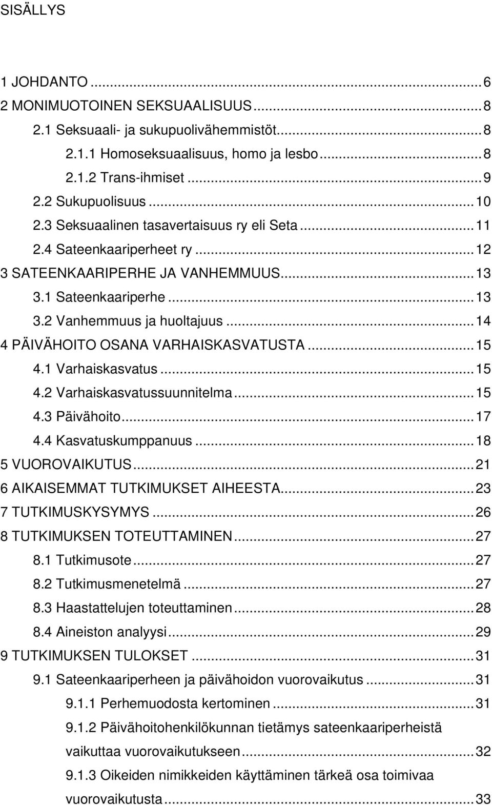 ..14 4 PÄIVÄHOITO OSANA VARHAISKASVATUSTA...15 4.1 Varhaiskasvatus...15 4.2 Varhaiskasvatussuunnitelma...15 4.3 Päivähoito...17 4.4 Kasvatuskumppanuus...18 5 VUOROVAIKUTUS.