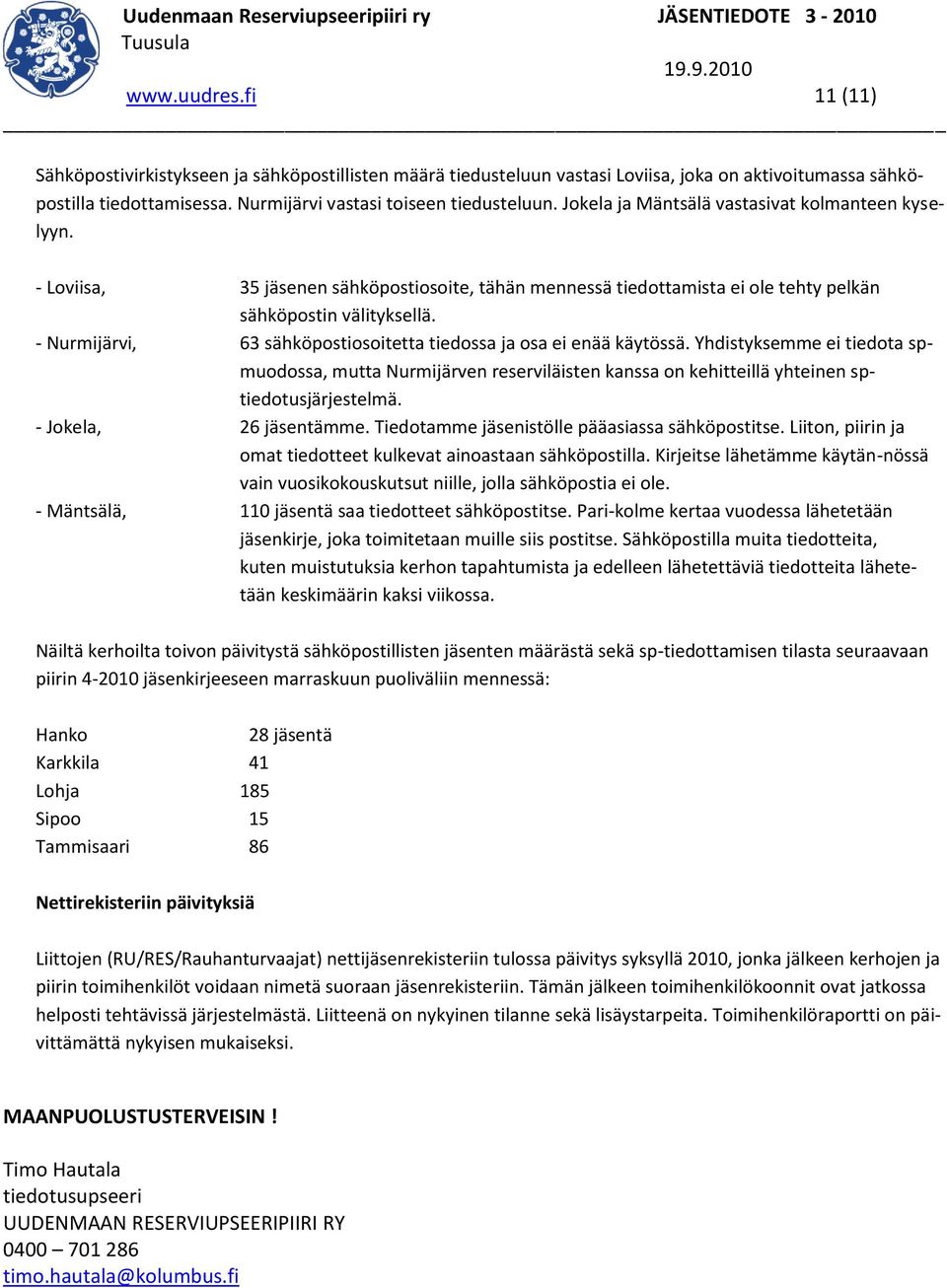- Nurmijärvi, 63 sähköpostiosoitetta tiedossa ja osa ei enää käytössä. Yhdistyksemme ei tiedota spmuodossa, mutta Nurmijärven reserviläisten kanssa on kehitteillä yhteinen sptiedotusjärjestelmä.