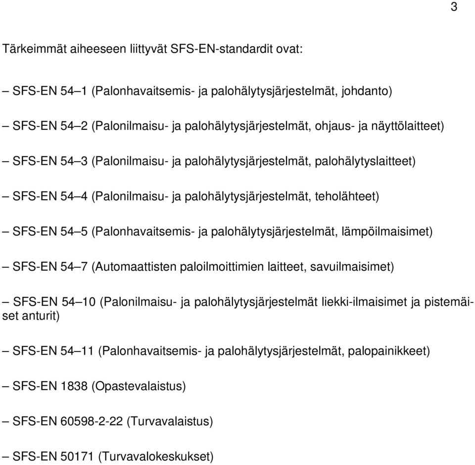 ja palohälytysjärjestelmät, lämpöilmaisimet) SFS-EN 54 7 (Automaattisten paloilmoittimien laitteet, savuilmaisimet) SFS-EN 54 10 (Palonilmaisu- ja palohälytysjärjestelmät liekki-ilmaisimet ja