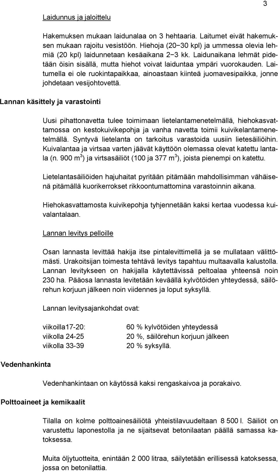 Laitumella ei ole ruokintapaikkaa, ainoastaan kiinteä juomavesipaikka, jonne johdetaan vesijohtovettä.