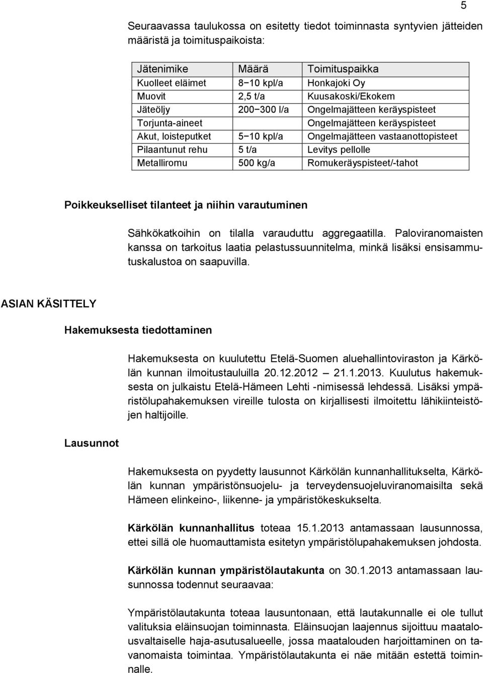 Levitys pellolle Metalliromu 500 kg/a Romukeräyspisteet/-tahot 5 Poikkeukselliset tilanteet ja niihin varautuminen Sähkökatkoihin on tilalla varauduttu aggregaatilla.