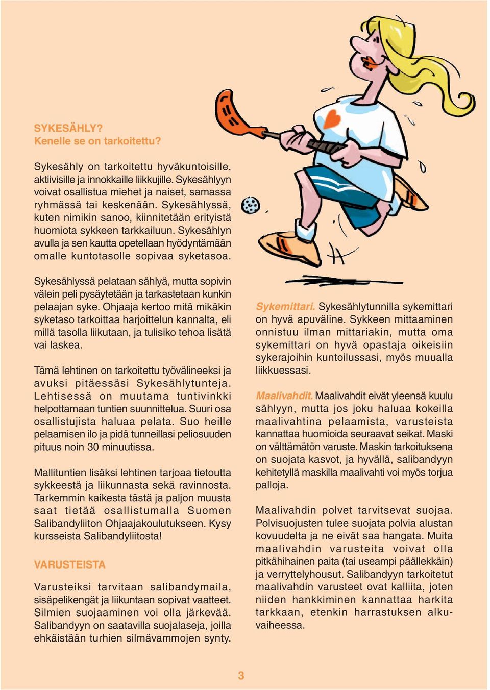 Sykesählyssä pelataan sählyä, mutta sopivin välein peli pysäytetään ja tarkastetaan kunkin pelaajan syke.