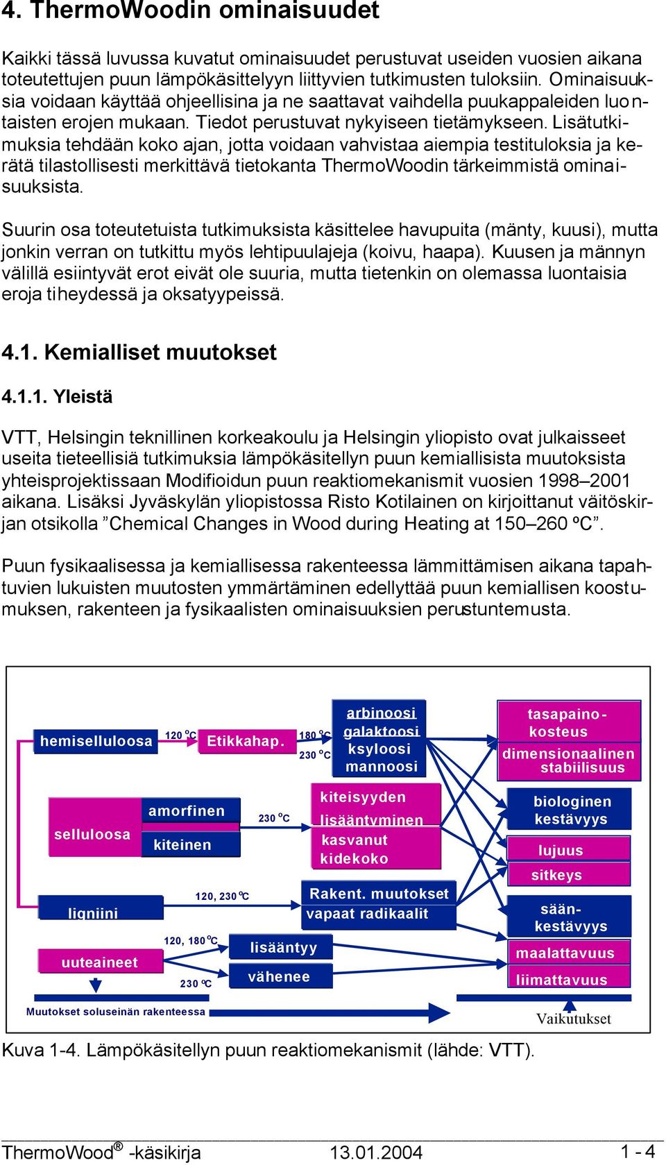 Lisätutkimuksia tehdään koko ajan, jotta voidaan vahvistaa aiempia testituloksia ja kerätä tilastollisesti merkittävä tietokanta ThermoWoodin tärkeimmistä ominaisuuksista.