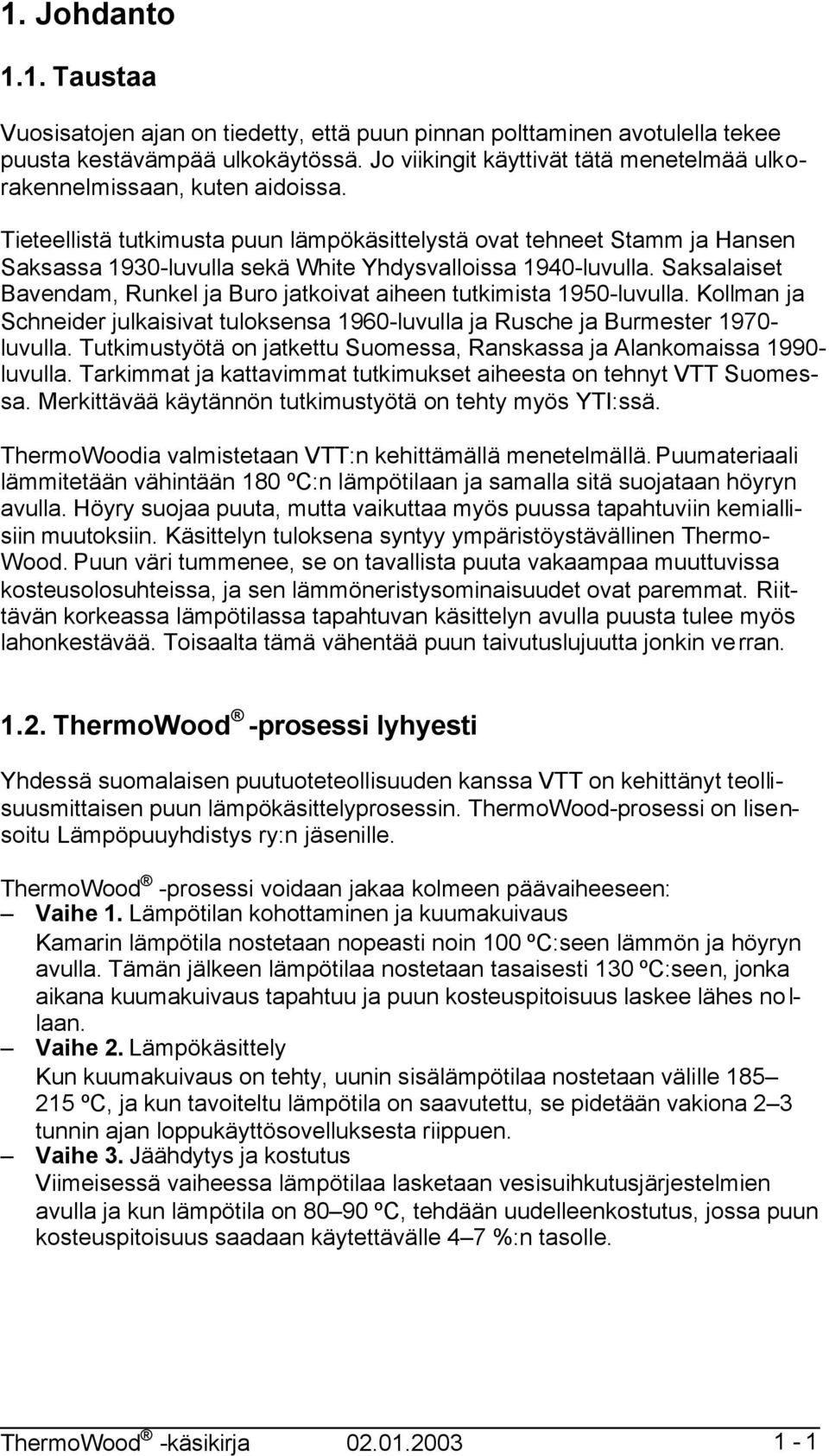 Tieteellistä tutkimusta puun lämpökäsittelystä ovat tehneet Stamm ja Hansen Saksassa 1930-luvulla sekä White Yhdysvalloissa 1940-luvulla.